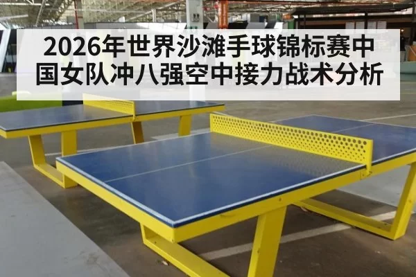 2026年世界沙滩手球锦标赛中国女队冲八强空中接力战术分析
