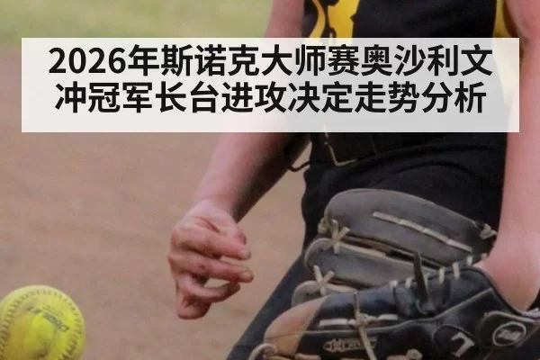 2026年斯诺克大师赛奥沙利文冲冠军长台进攻决定走势分析